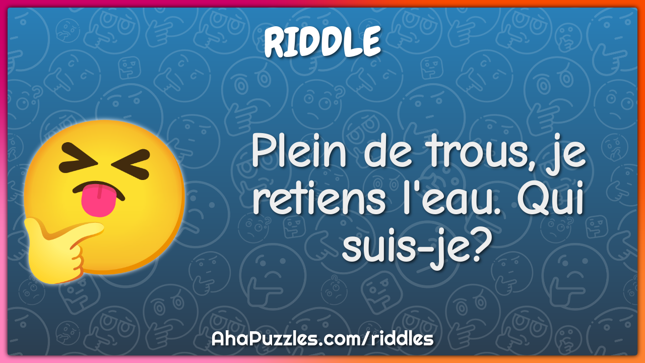 Plein de trous, je retiens l'eau. Qui suis-je?