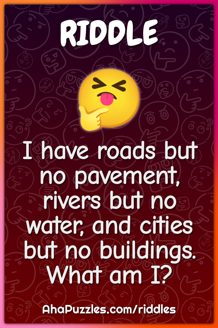 I have roads but no pavement, rivers but no water, and cities but no...