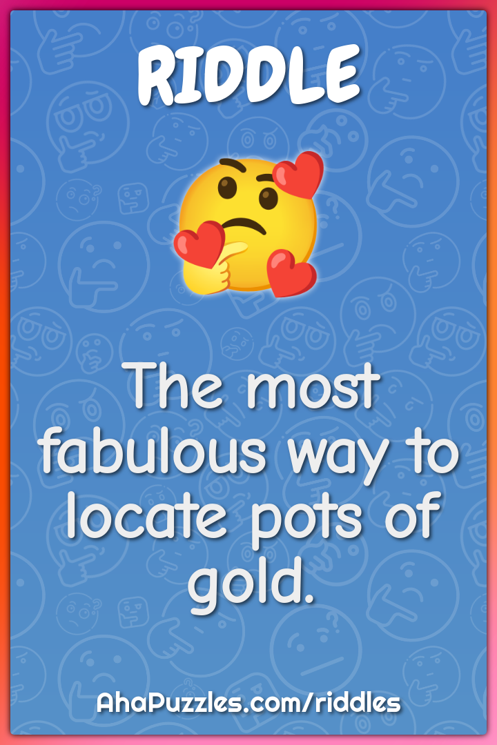 The most fabulous way to locate pots of gold.