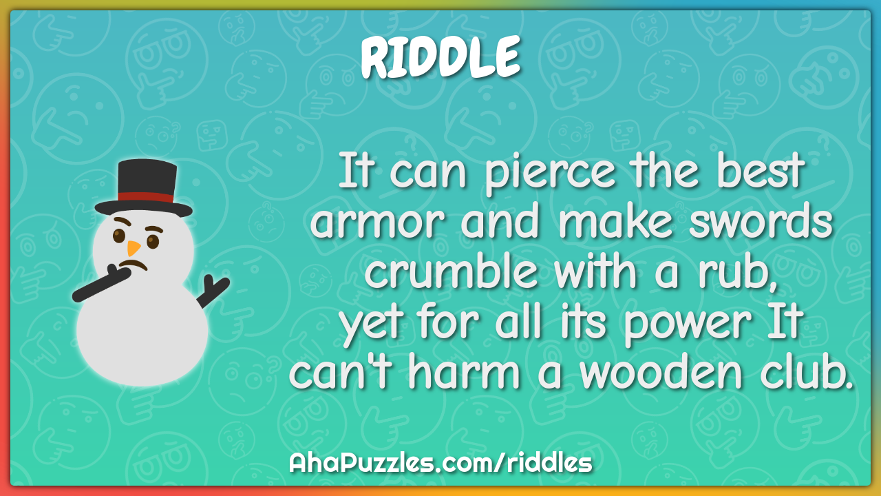 It can pierce the best armor and make swords crumble with a rub, yet...