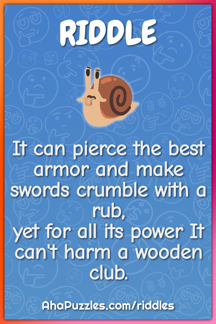 It can pierce the best armor and make swords crumble with a rub, yet...