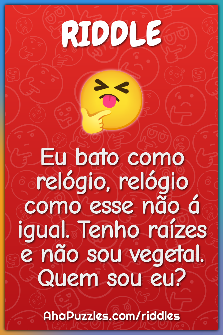 Eu bato como relógio, relógio como esse não á igual. Tenho raízes e...