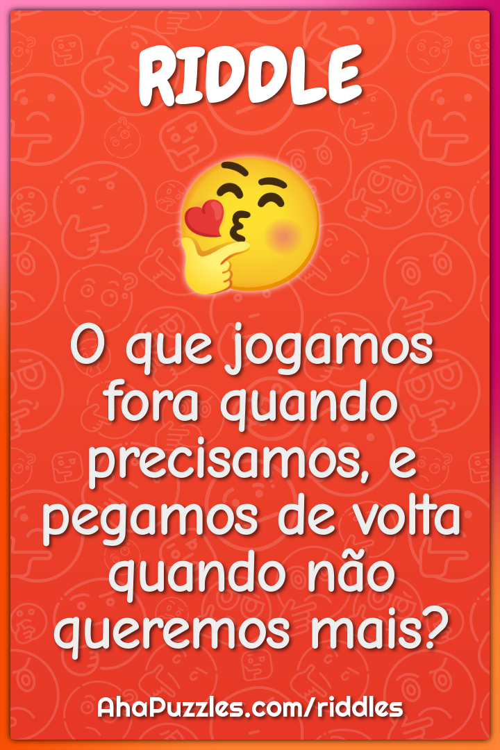 O que jogamos fora quando precisamos, e pegamos de volta quando não...