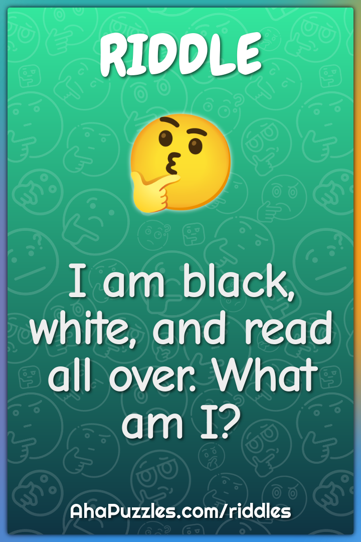 I am black, white, and read all over. What am I?