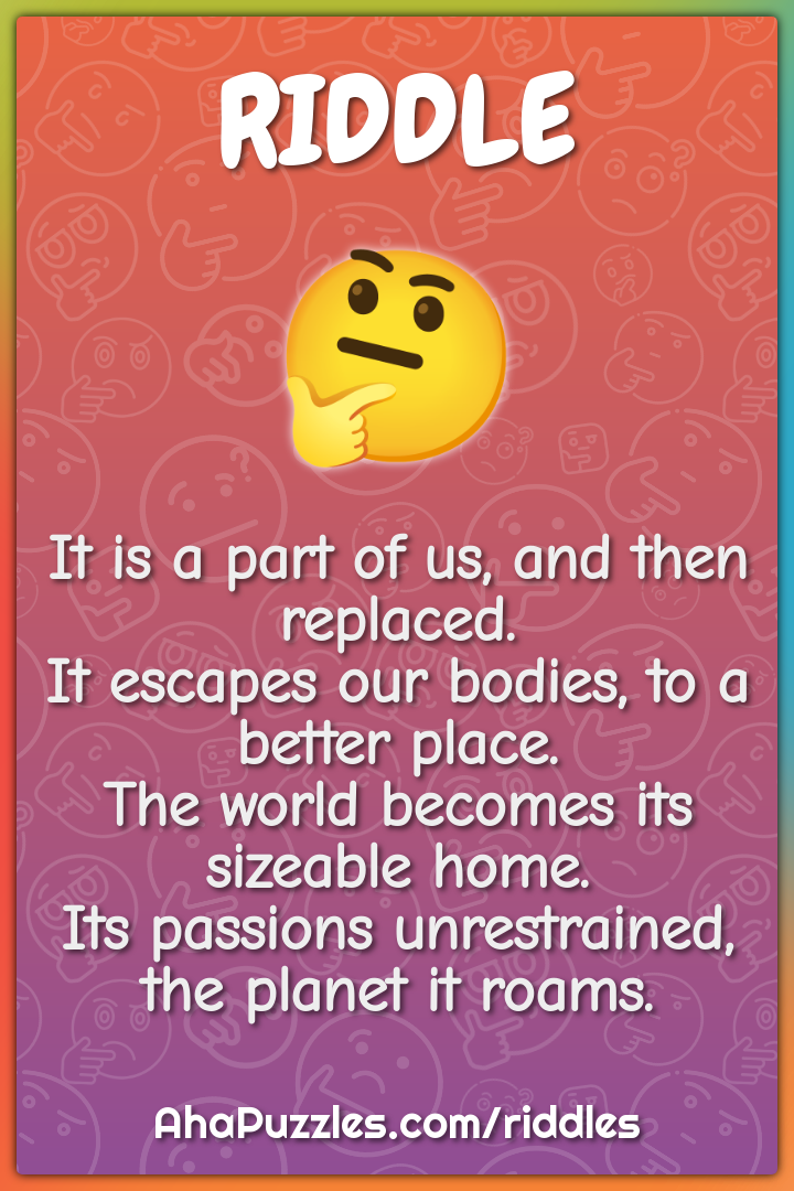 It is a part of us, and then replaced. It escapes our bodies, to a...