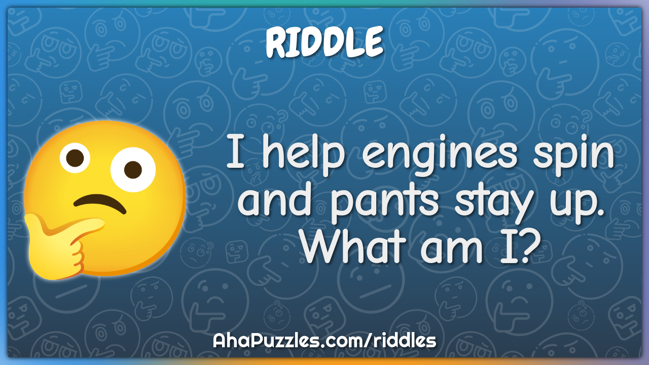 I help engines spin and pants stay up What am I  Riddle  Answer  Aha  Puzzles