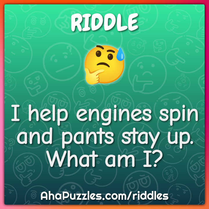 I help engines spin and pants stay up What am I  Riddle  Answer  Aha  Puzzles