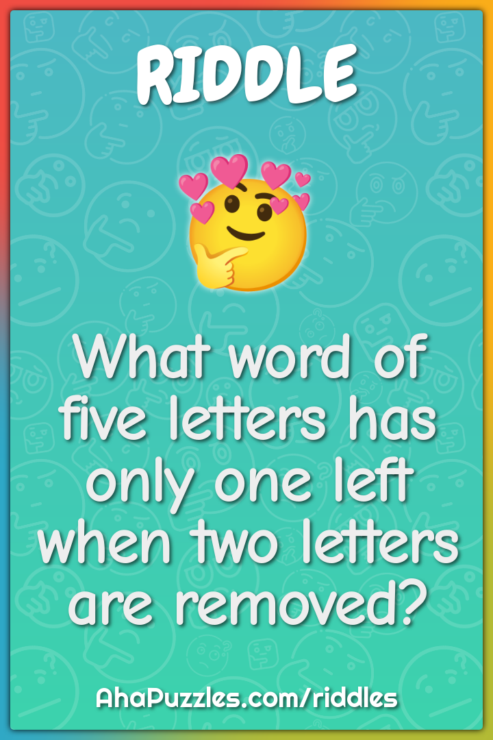 What word of five letters has only one left when two letters are...