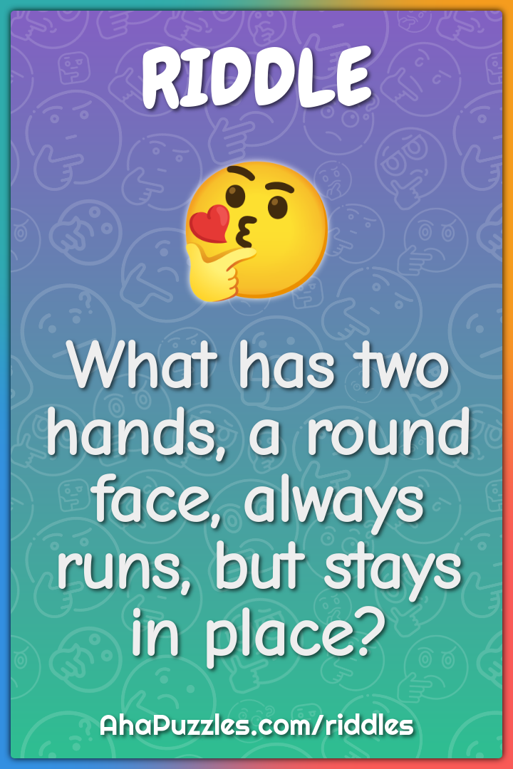 What has two hands, a round face, always runs, but stays in place?