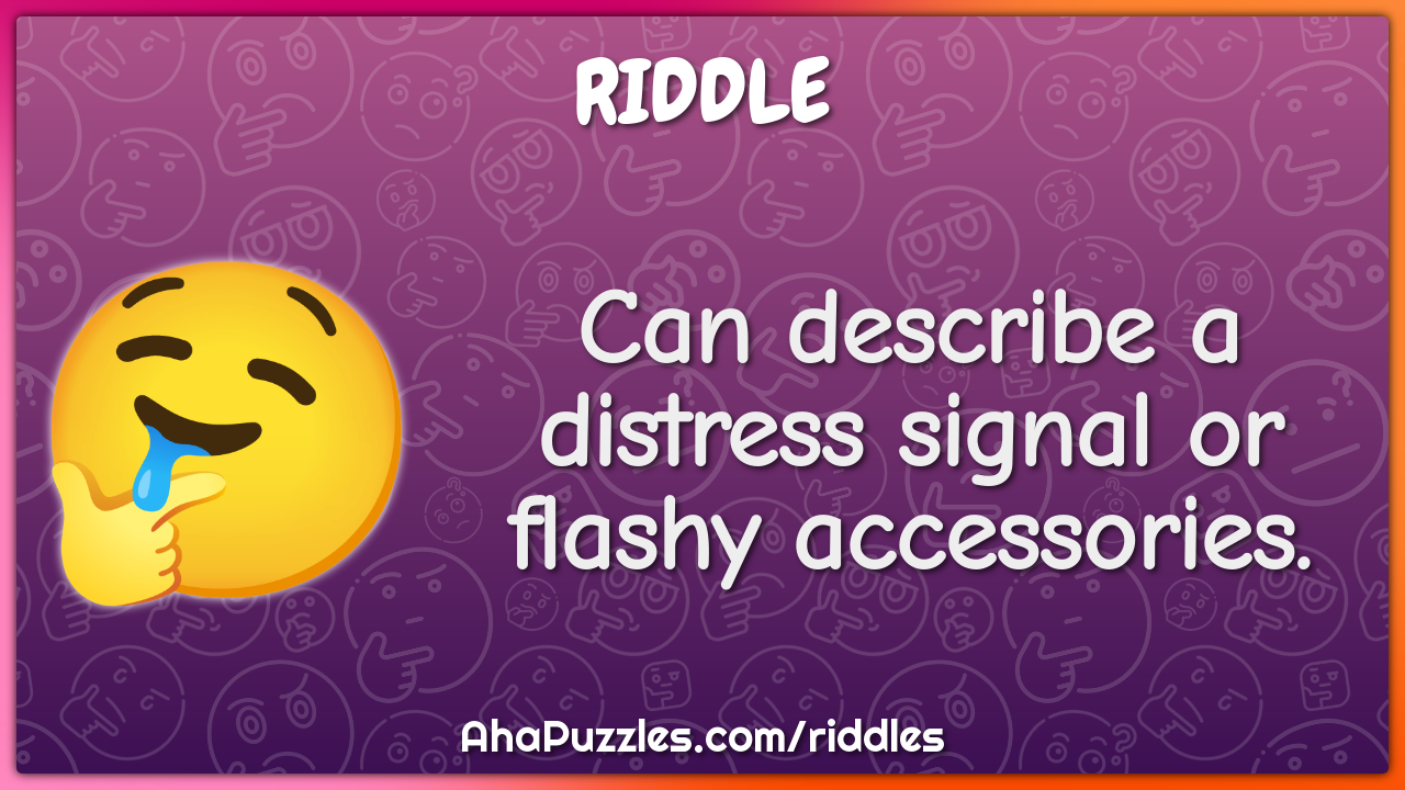 Can describe a distress signal or flashy accessories.