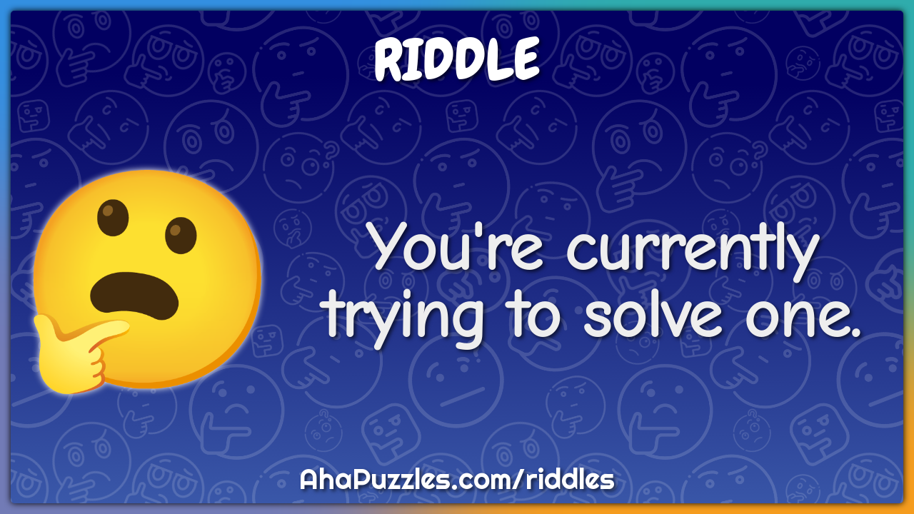 You're currently trying to solve one.