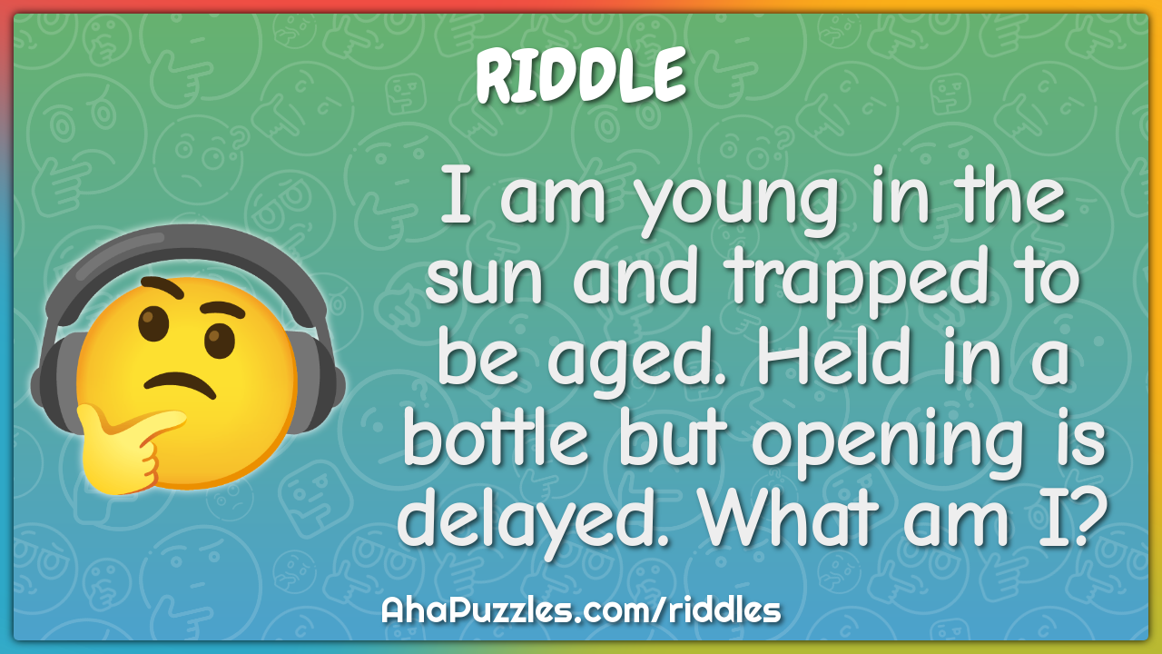 I am young in the sun and trapped to be aged. Held in a bottle but...