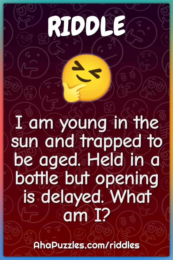 I am young in the sun and trapped to be aged. Held in a bottle but...