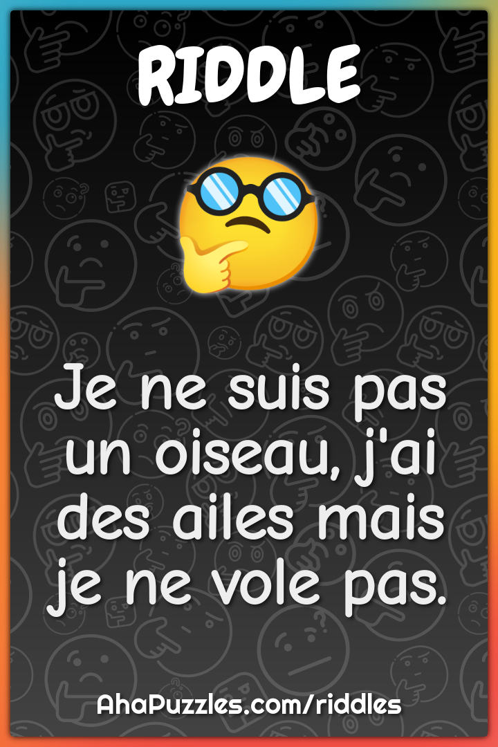 Je ne suis pas un oiseau, j'ai des ailes mais je ne vole pas.
