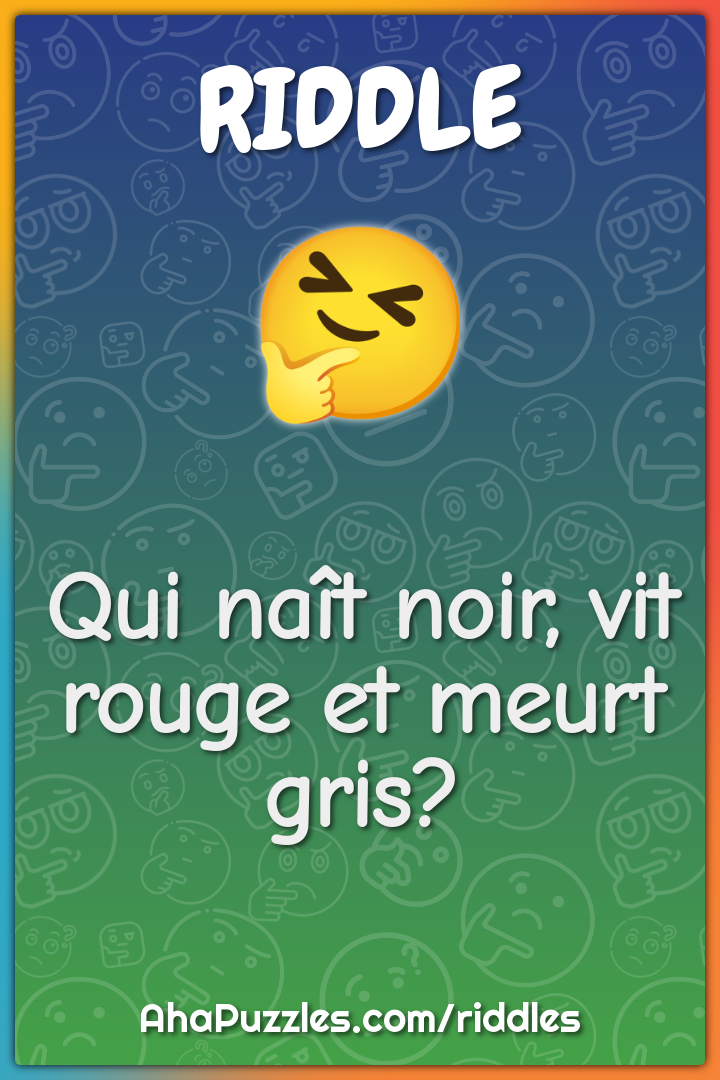 Qui naît noir, vit rouge et meurt gris?