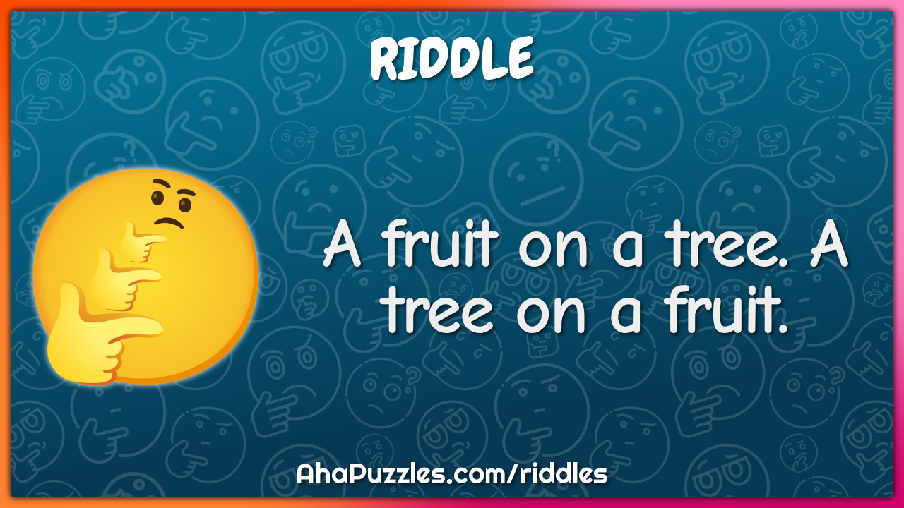 A fruit on a tree. A tree on a fruit.
