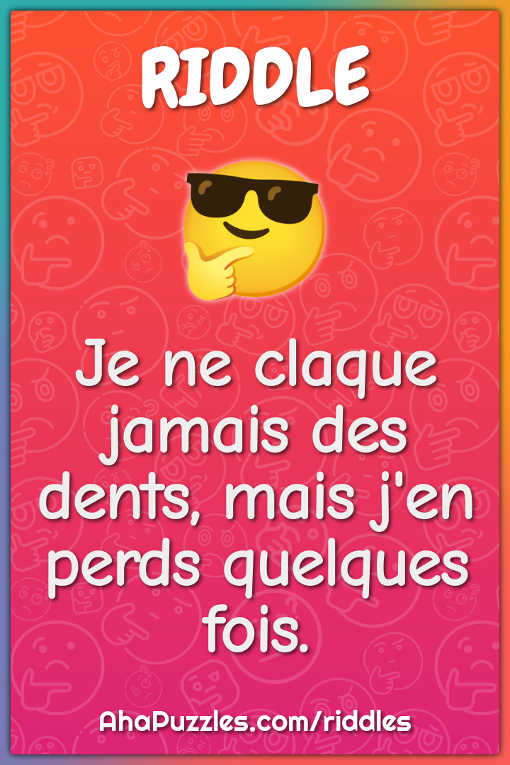 Je ne claque jamais des dents, mais j'en perds quelques fois.