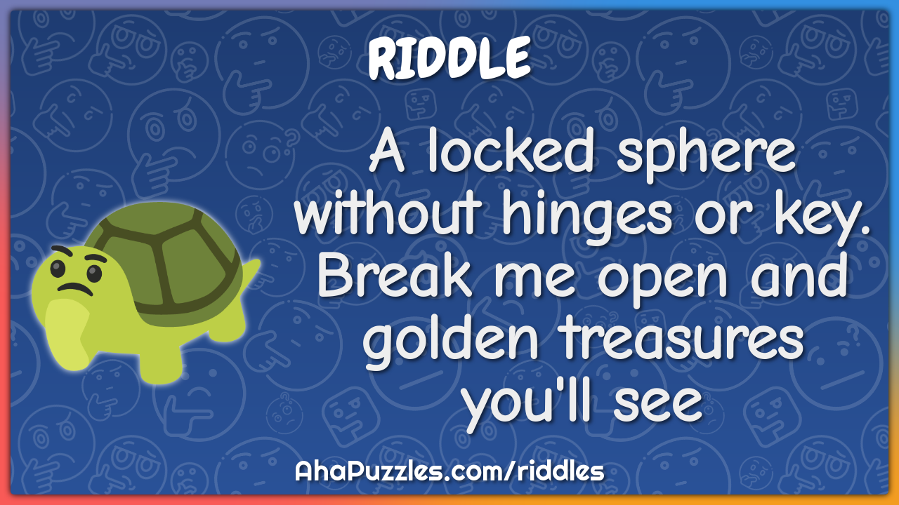 A locked sphere without hinges or key. Break me open and golden...