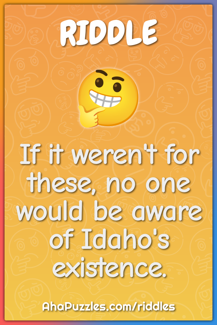 If it weren't for these, no one would be aware of Idaho's existence.