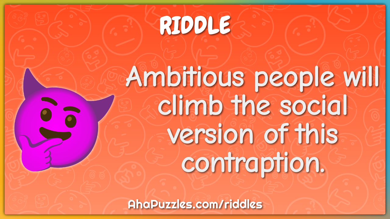 Ambitious people will climb the social version of this contraption.