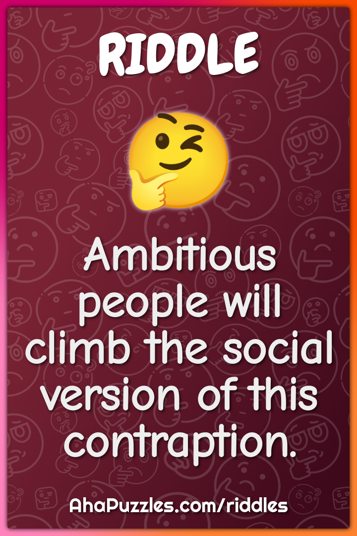 Ambitious people will climb the social version of this contraption.