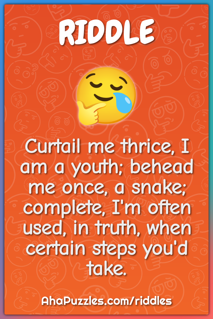 Curtail me thrice, I am a youth; behead me once, a snake; complete,...