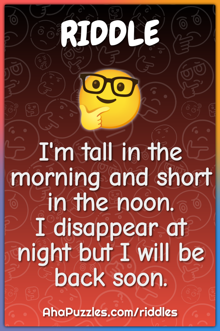 I'm tall in the morning and short in the noon. I disappear at night...