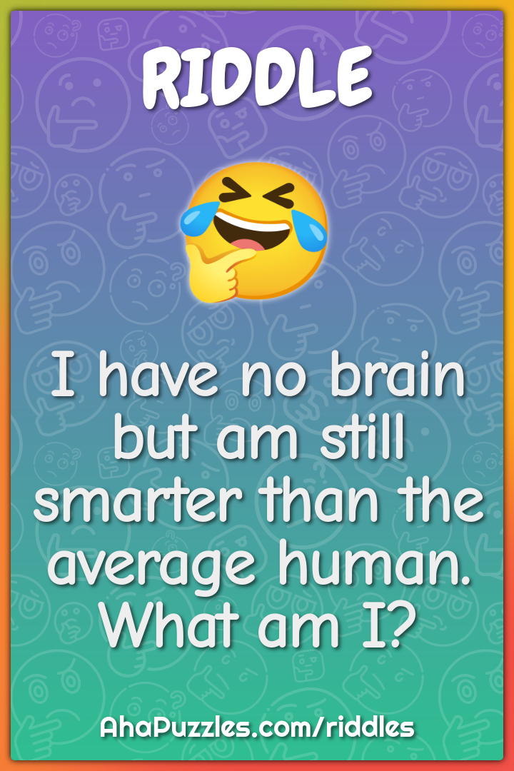I have no brain but am still smarter than the average human. What am...