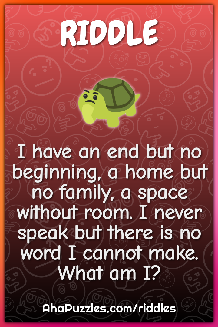 I have an end but no beginning, a home but no family, a space without...