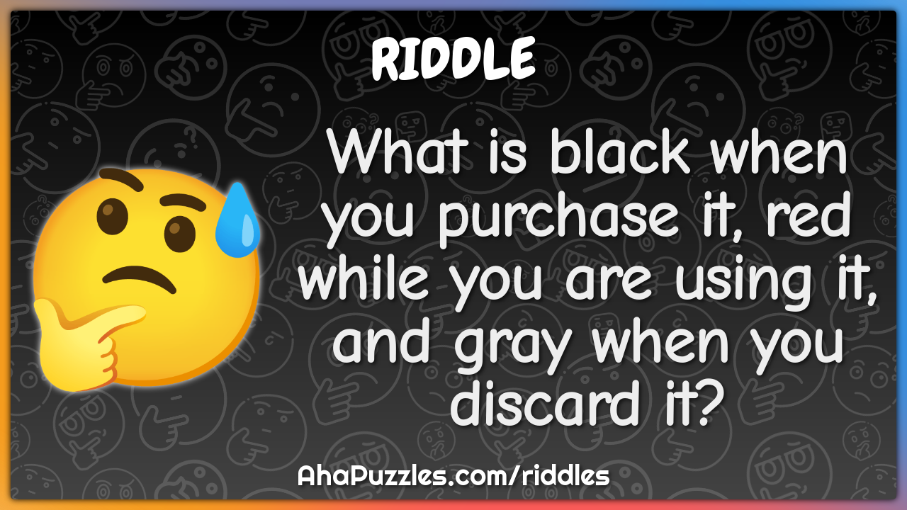 What is black when you purchase it, red while you are using it, and...