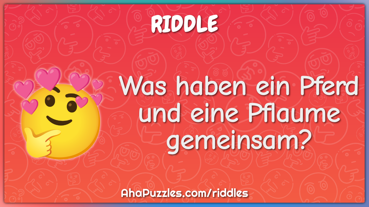 Was haben ein Pferd und eine Pflaume gemeinsam?