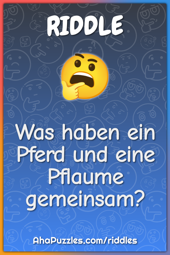 Was haben ein Pferd und eine Pflaume gemeinsam?