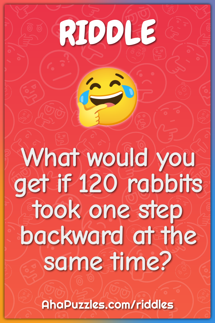 What would you get if 120 rabbits took one step backward at the same...