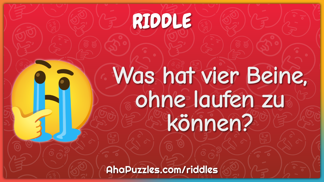 Was hat vier Beine, ohne laufen zu können?