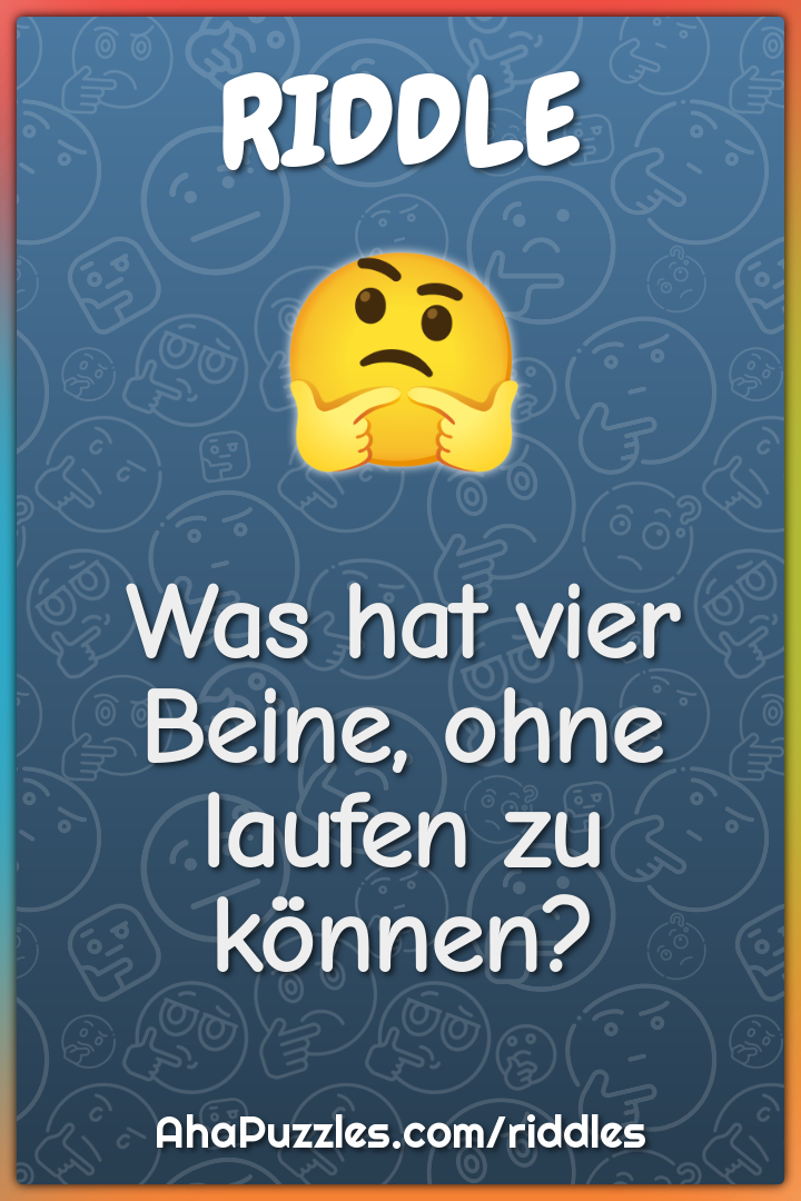 Was hat vier Beine, ohne laufen zu können?