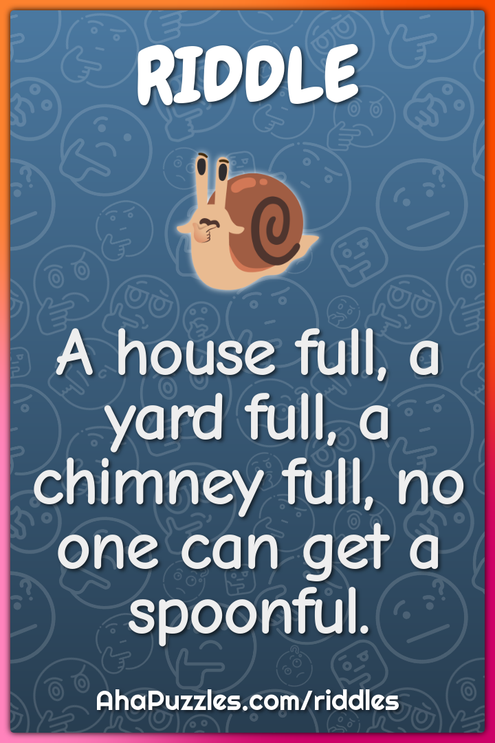 A house full, a yard full, a chimney full, no one can get a spoonful.