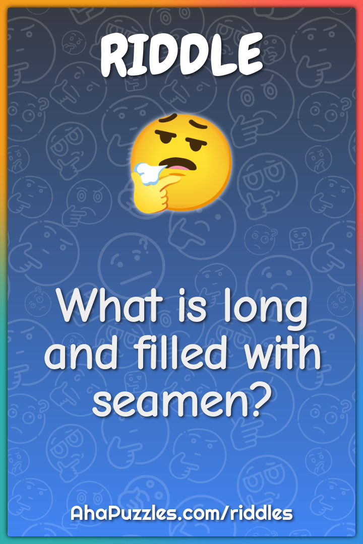 What is long and filled with seamen?