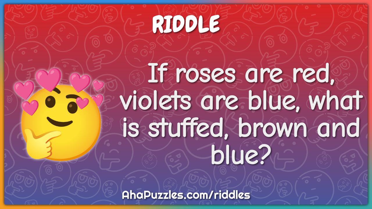 If roses are red, violets are blue, what is stuffed, brown and blue?