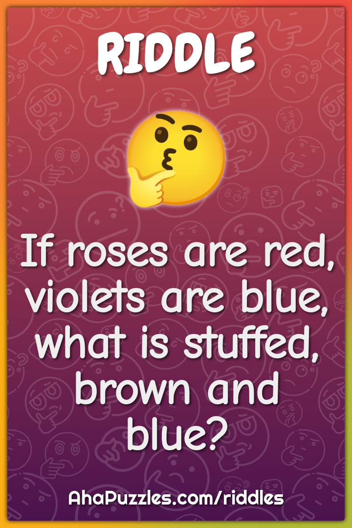 If roses are red, violets are blue, what is stuffed, brown and blue?