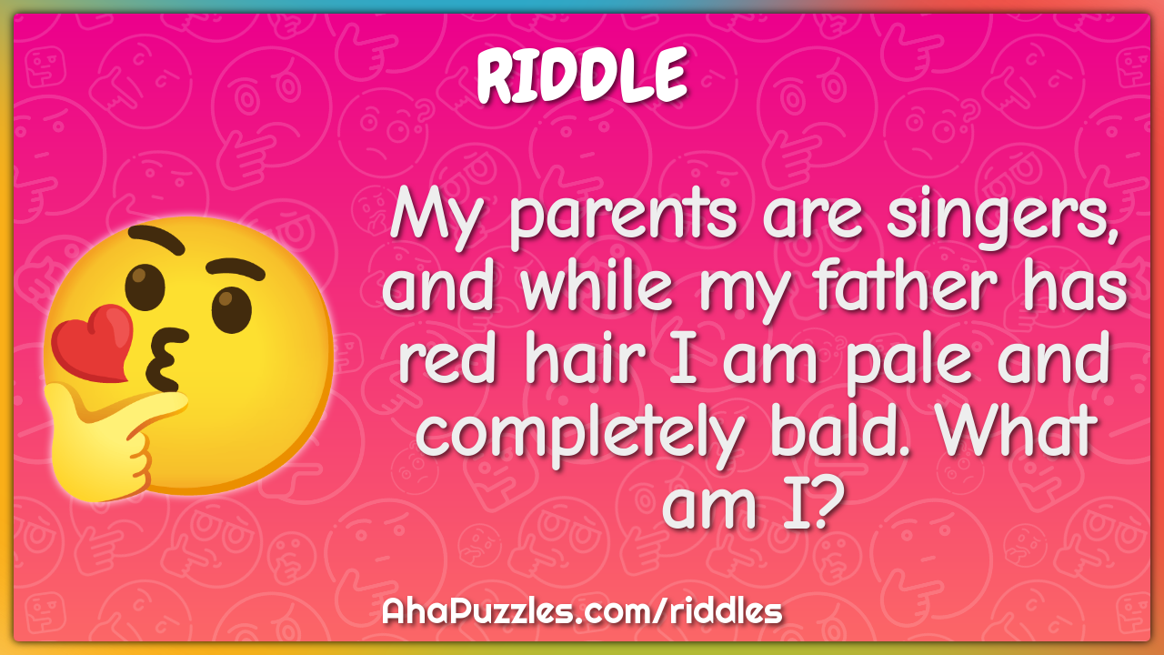 My parents are singers, and while my father has red hair I am pale and...