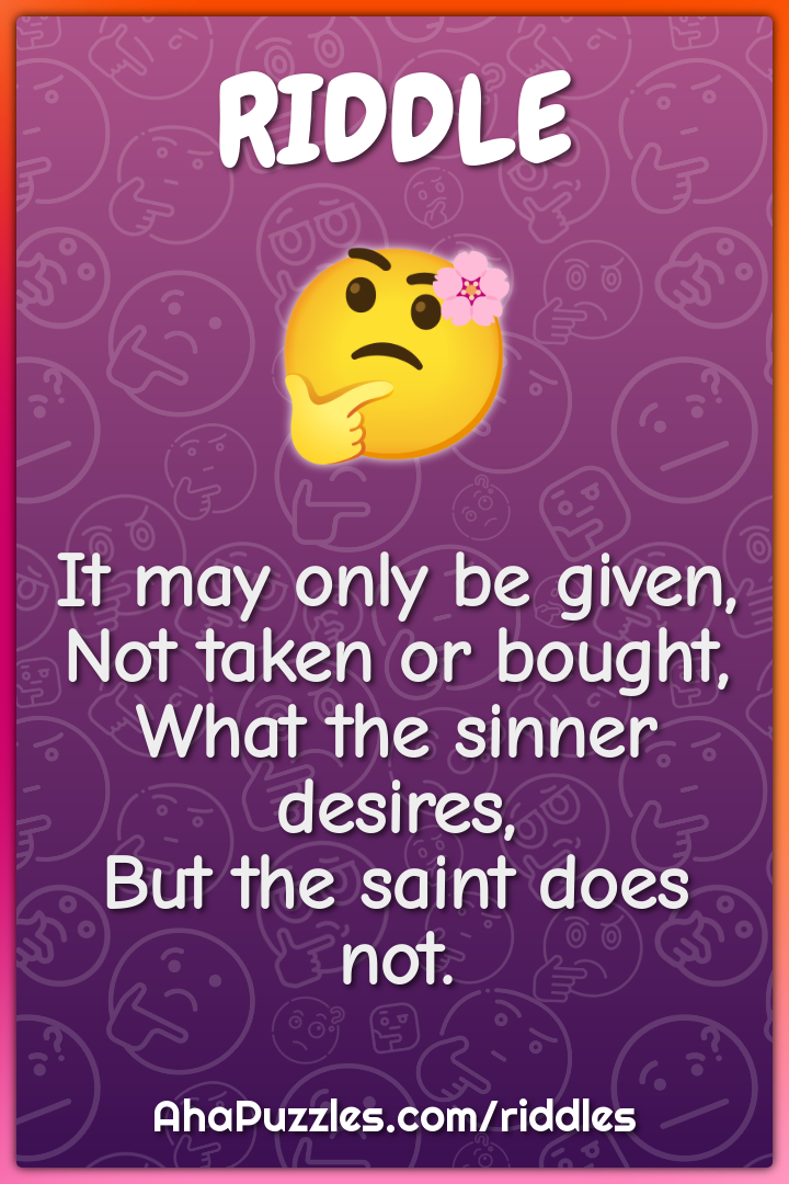 It may only be given, Not taken or bought, What the sinner desires,...