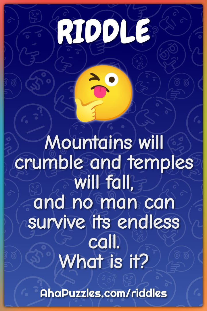 Mountains will crumble and temples will fall, and no man can survive...