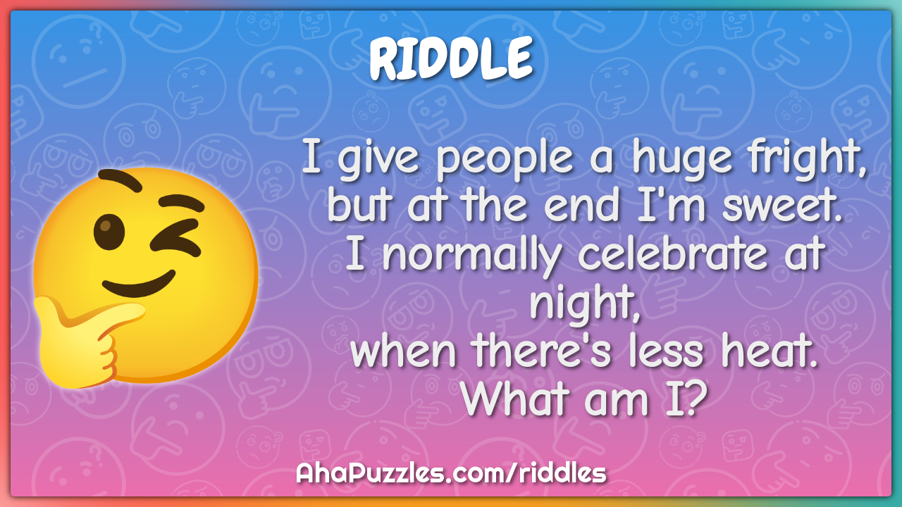 I give people a huge fright, but at the end I'm sweet. I normally...