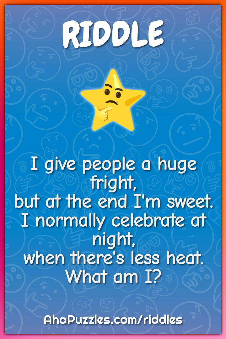I give people a huge fright, but at the end I'm sweet. I normally...