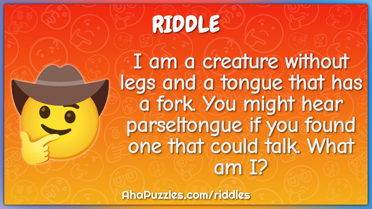 I am a creature without legs and a tongue that has a fork. You might...