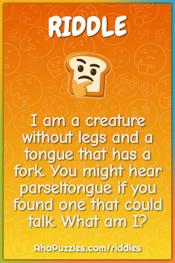 I am a creature without legs and a tongue that has a fork. You might...