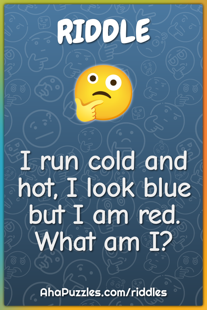 I run cold and hot, I look blue but I am red. What am I?