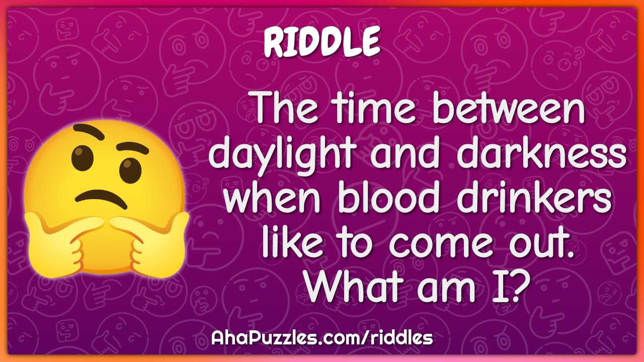 The time between daylight and darkness when blood drinkers like to...