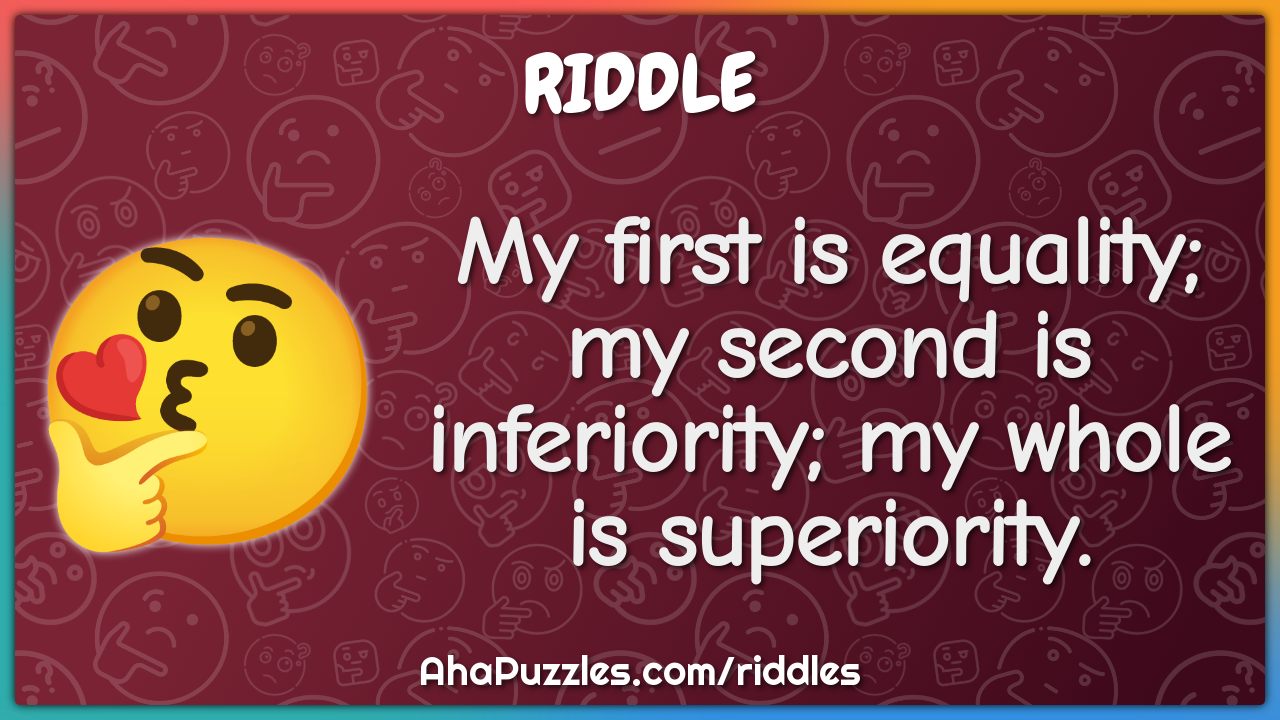 My first is equality; my second is inferiority; my whole is...