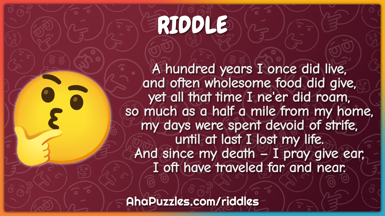 A hundred years I once did live, and often wholesome food did give,...